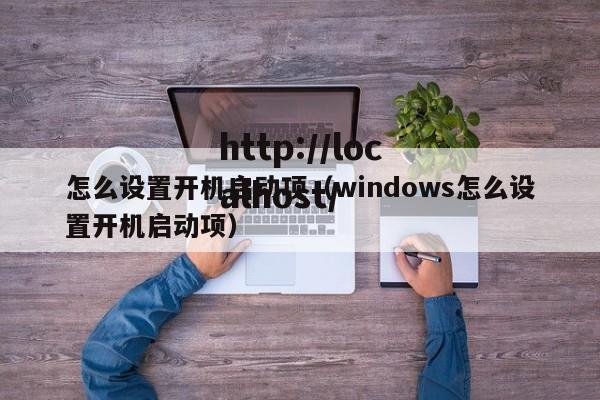 怎么设置开机启动项（windows怎么设置开机启动项）
